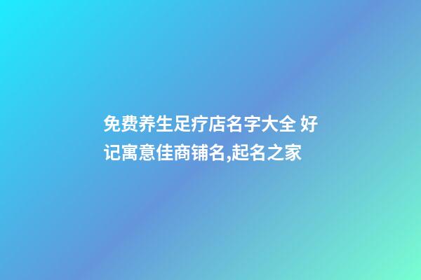 免费养生足疗店名字大全 好记寓意佳商铺名,起名之家-第1张-店铺起名-玄机派